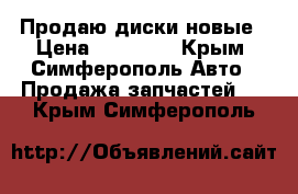 Продаю диски новые › Цена ­ 10 000 - Крым, Симферополь Авто » Продажа запчастей   . Крым,Симферополь